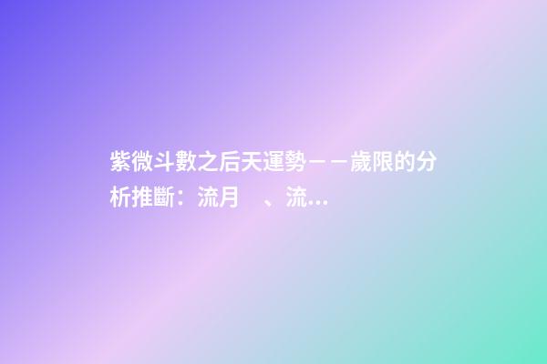 紫微斗數之后天運勢－－歲限的分析推斷：流月、流日、流時的看法